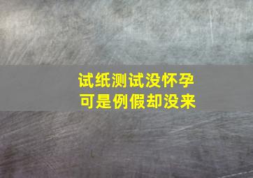 试纸测试没怀孕 可是例假却没来